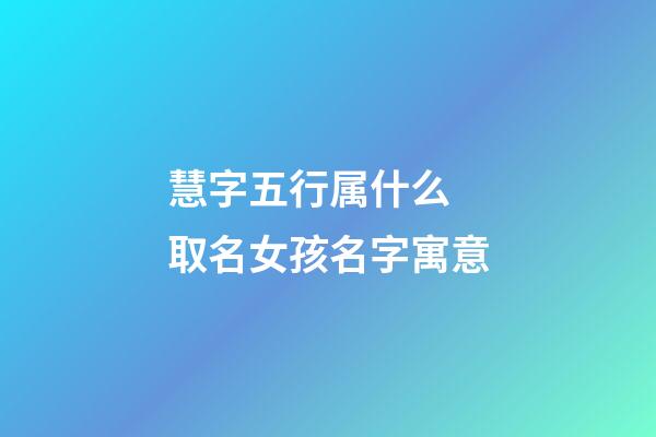慧字五行属什么 取名女孩名字寓意